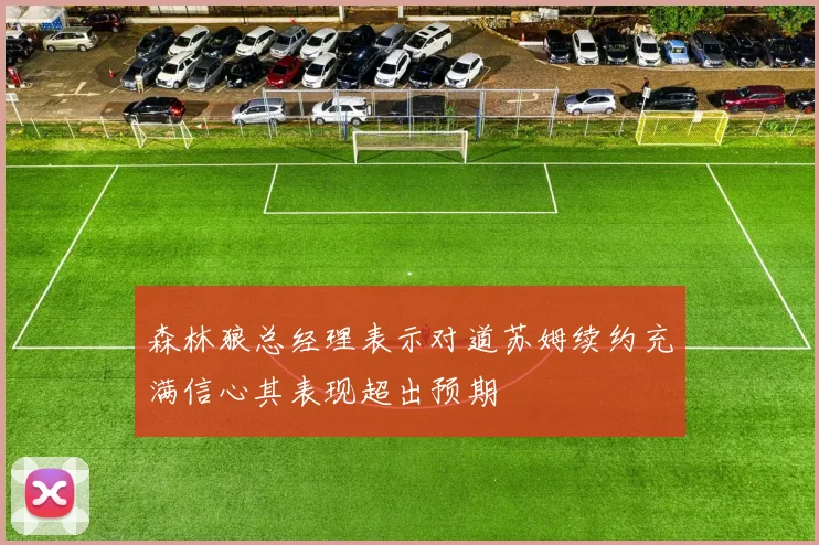 森林狼总经理表示对道苏姆续约充满信心其表现超出预期