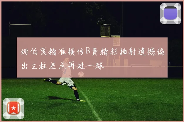 姆伯莫精准横传B费精彩抽射遗憾偏出立柱差点再进一球
