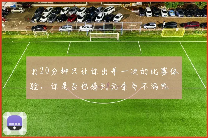 打20分钟只让你出手一次的比赛体验，你是否也感到无奈与不满呢